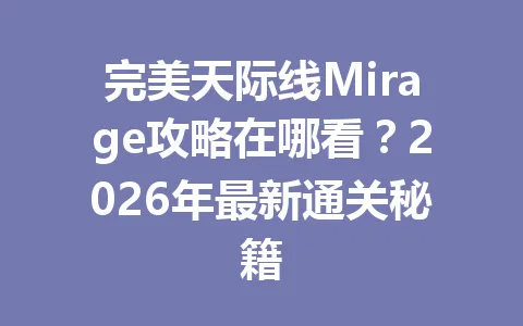 完美天际线Mirage攻略在哪看？2026年最新通关秘籍 一