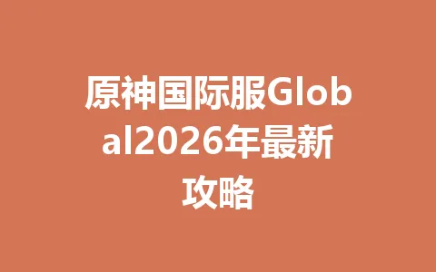 原神国际服Global2026年最新攻略 一