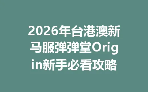 2026年台港澳新马服弹弹堂Origin新手必看攻略 一