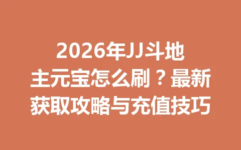 2026年JJ斗地主元宝怎么刷?最新获取攻略与充值技巧 一