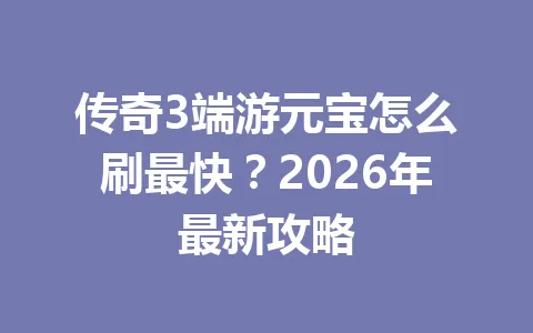 传奇3端游元宝怎么刷最快？2026年最新攻略 一