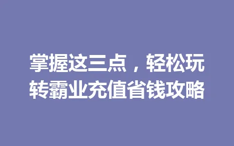 掌握这三点，轻松玩转霸业充值省钱攻略 一