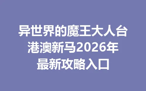 异世界的魔王大人台港澳新马2026年最新攻略入口 一