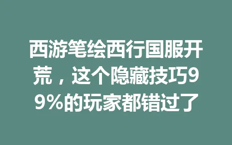 西游笔绘西行国服开荒，这个隐藏技巧99%的玩家都错过了 一