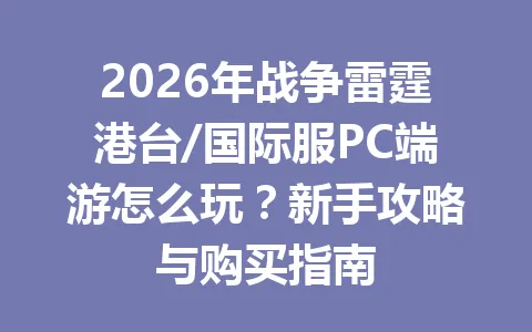 2026年战争雷霆港台/国际服PC端游怎么玩？新手攻略与购买指南 一