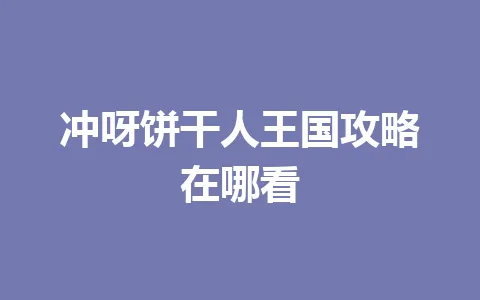 冲呀饼干人王国攻略在哪看 一