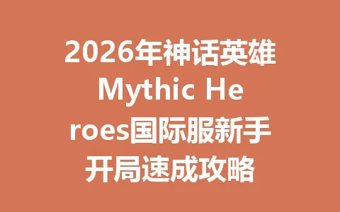 2026年神话英雄Mythic Heroes国际服新手开局速成攻略 一