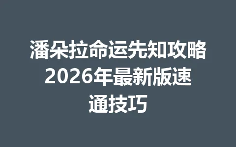 潘朵拉命运先知攻略2026年最新版速通技巧 一