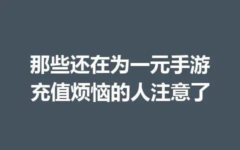 那些还在为一元手游充值烦恼的人注意了 一