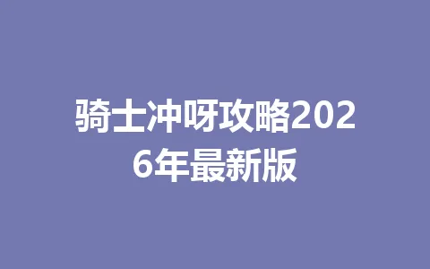 骑士冲呀攻略2026年最新版 一