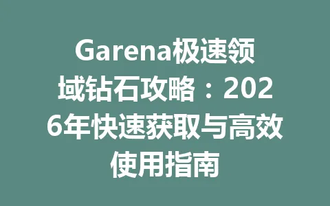 Garena极速领域钻石攻略：2026年快速获取与高效使用指南 一