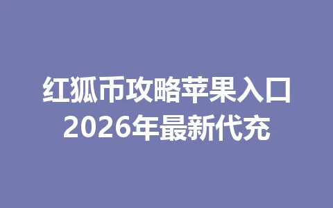 红狐币攻略苹果入口2026年最新代充 一