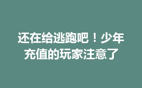 还在给逃跑吧！少年充值的玩家注意了 一
