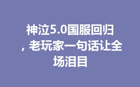 神泣5.0国服回归，老玩家一句话让全场泪目 一