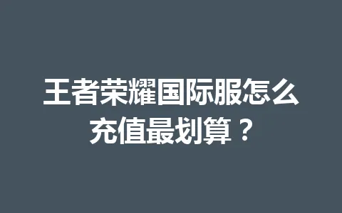 王者荣耀国际服怎么充值最划算？ 一