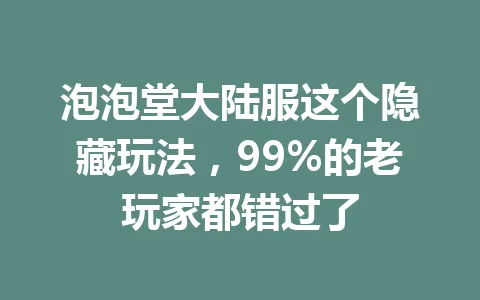 泡泡堂大陆服这个隐藏玩法,99%的老玩家都错过了 一