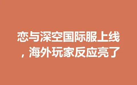 恋与深空国际服上线，海外玩家反应亮了 一
