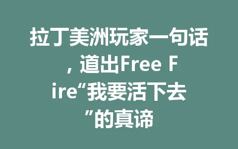 拉丁美洲玩家一句话，道出Free Fire“我要活下去”的真谛 一
