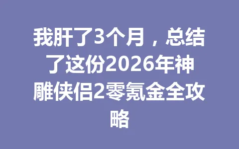 我肝了3个月，总结了这份2026年神雕侠侣2零氪金全攻略 一
