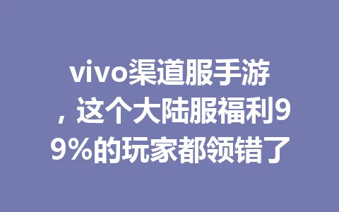 vivo渠道服手游，这个大陆服福利99%的玩家都领错了 一