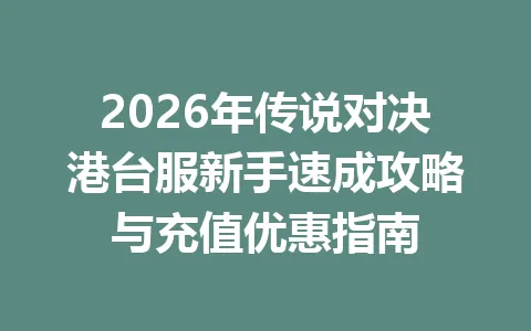 2026年传说对决港台服新手速成攻略与充值优惠指南 一