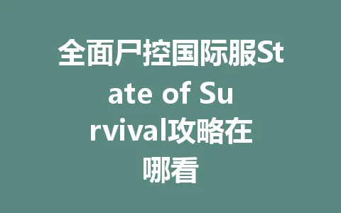 全面尸控国际服State of Survival攻略在哪看 一