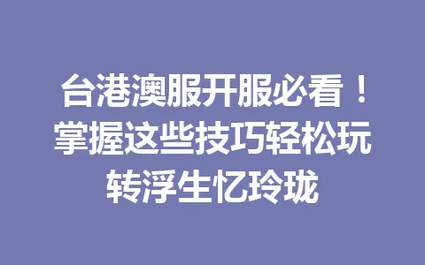 台港澳服开服必看！掌握这些技巧轻松玩转浮生忆玲珑 一