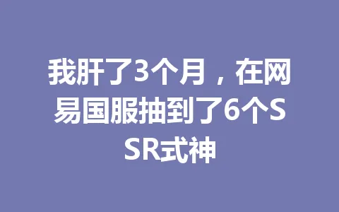 我肝了3个月，在网易国服抽到了6个SSR式神 一
