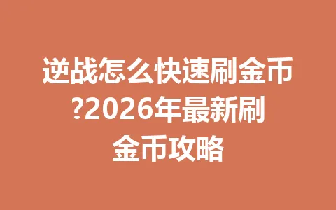逆战怎么快速刷金币?2026年最新刷金币攻略 一