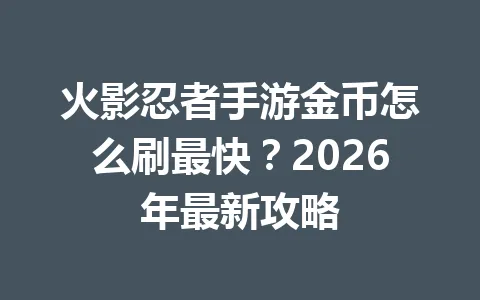 火影忍者手游金币怎么刷最快？2026年最新攻略 一