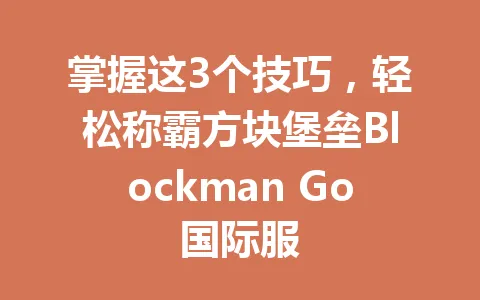 掌握这3个技巧，轻松称霸方块堡垒Blockman Go国际服 一