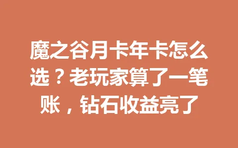 魔之谷月卡年卡怎么选？老玩家算了一笔账，钻石收益亮了 一