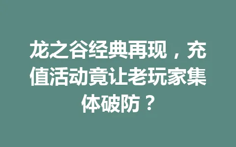 龙之谷经典再现，充值活动竟让老玩家集体破防？ 一