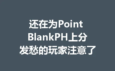 还在为Point BlankPH上分发愁的玩家注意了 一
