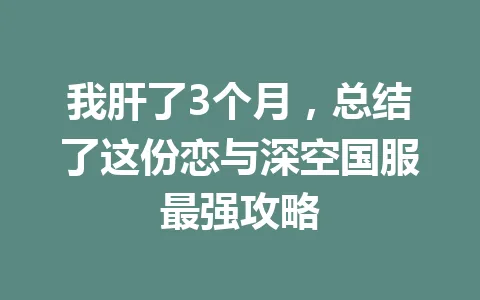 我肝了3个月，总结了这份恋与深空国服最强攻略 一