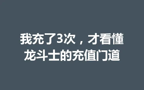 我充了3次，才看懂龙斗士的充值门道 一