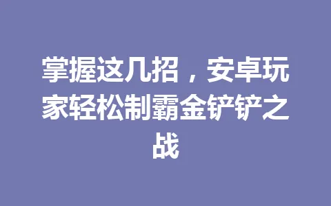 掌握这几招，安卓玩家轻松制霸金铲铲之战 一