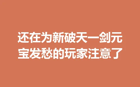 还在为新破天一剑元宝发愁的玩家注意了 一