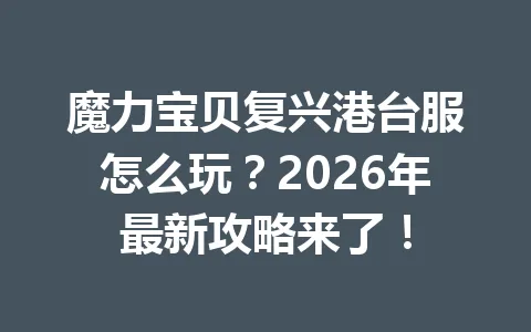 魔力宝贝复兴港台服怎么玩?2026年最新攻略来了! 一