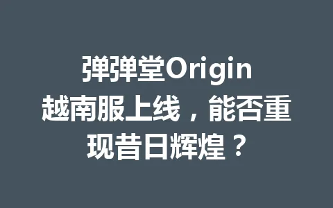 弹弹堂Origin越南服上线，能否重现昔日辉煌？ 一