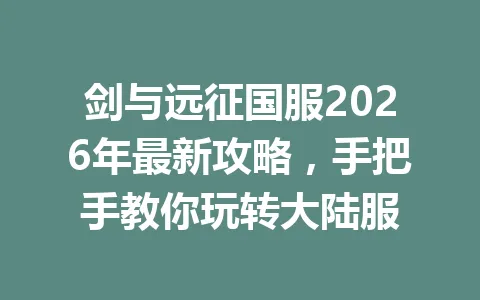 剑与远征国服2026年最新攻略，手把手教你玩转大陆服 一