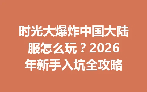 时光大爆炸中国大陆服怎么玩？2026年新手入坑全攻略 一