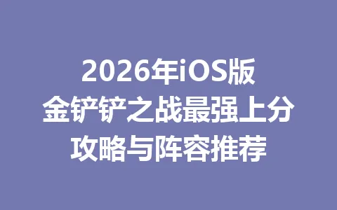 2026年iOS版金铲铲之战最强上分攻略与阵容推荐 一