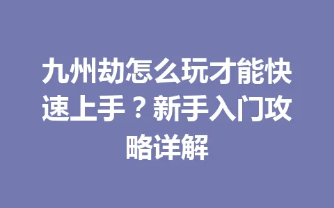 九州劫怎么玩才能快速上手？新手入门攻略详解 一
