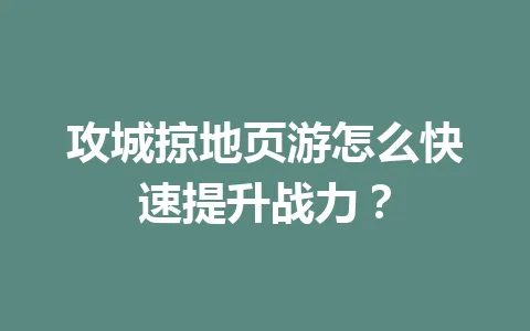 攻城掠地页游怎么快速提升战力? 一