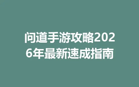 问道手游攻略2026年最新速成指南 一
