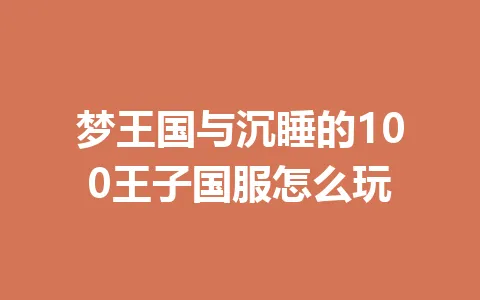 梦王国与沉睡的100王子国服怎么玩 一