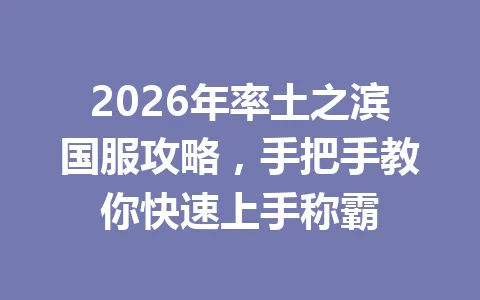 2026年率土之滨国服攻略,手把手教你快速上手称霸 一