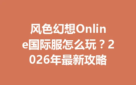 风色幻想Online国际服怎么玩?2026年最新攻略 一