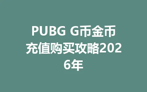 PUBG G币金币充值购买攻略2026年 一